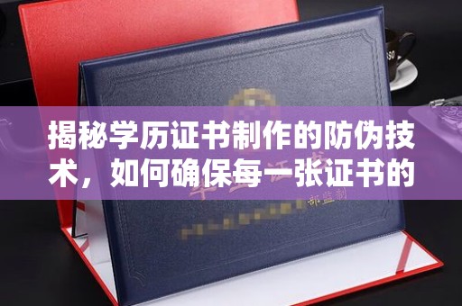 开江揭秘学历证书制作的防伪技术，如何确保每一张证书的真实性